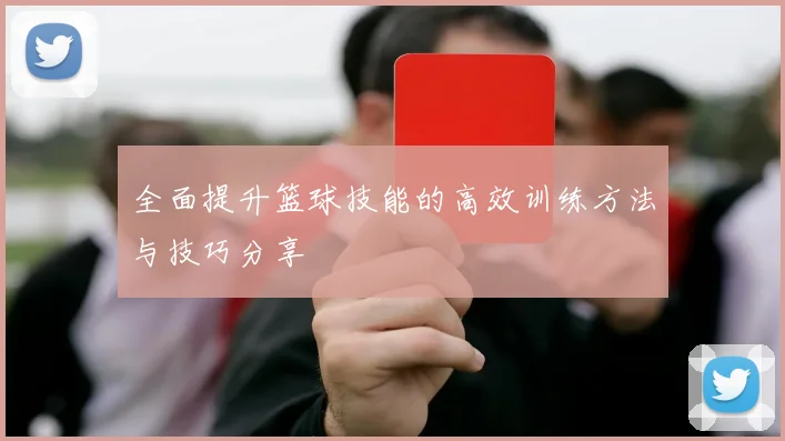 全面提升篮球技能的高效训练方法与技巧分享
