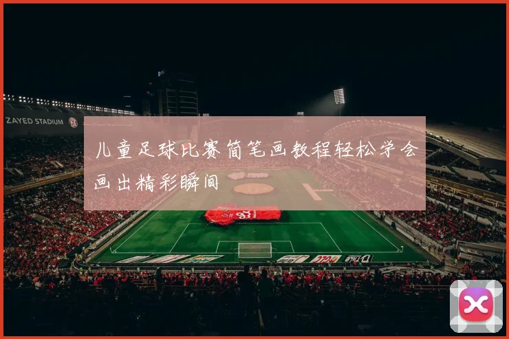儿童足球比赛简笔画教程轻松学会画出精彩瞬间