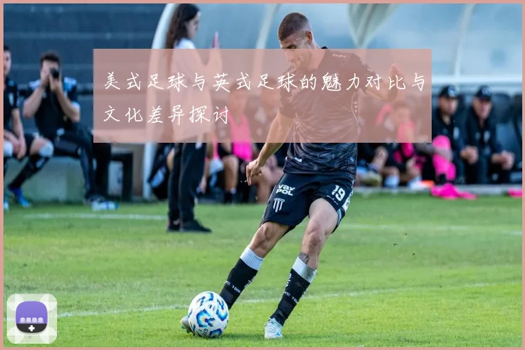 美式足球与英式足球的魅力对比与文化差异探讨