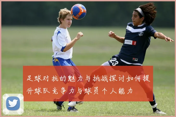 足球对抗的魅力与挑战探讨如何提升球队竞争力与球员个人能力