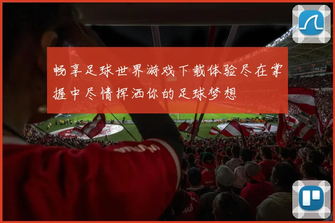 畅享足球世界游戏下载体验尽在掌握中尽情挥洒你的足球梦想