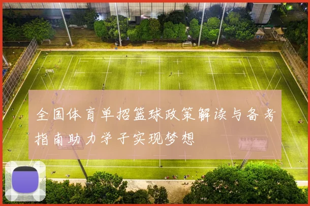 全国体育单招篮球政策解读与备考指南助力学子实现梦想